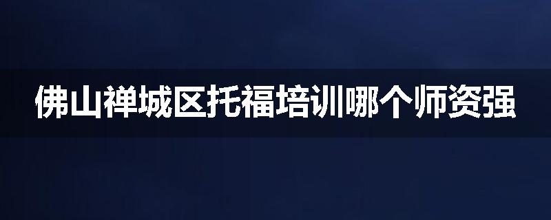 佛山禅城区托福培训哪个师资强