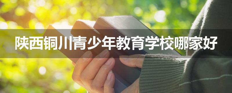 陕西铜川青少年教育学校哪家好