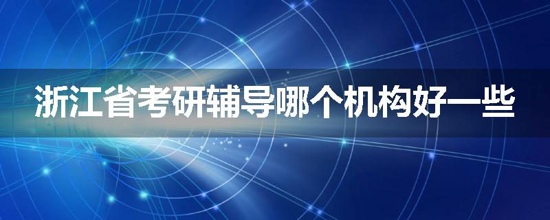 浙江省考研辅导哪个机构好一些