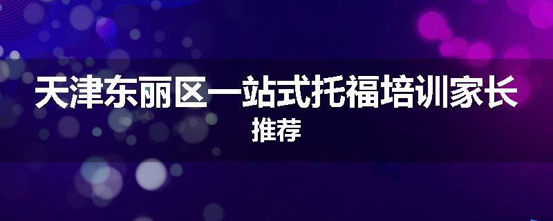 天津东丽区一站式托福培训家长推荐