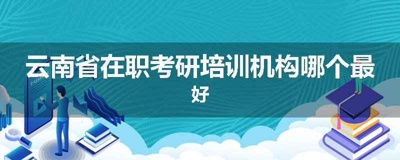 云南省在职考研培训机构哪个最好