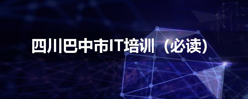 四川巴中市IT培训（必读）