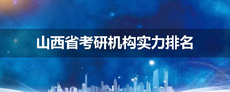 山西省考研机构实力排名