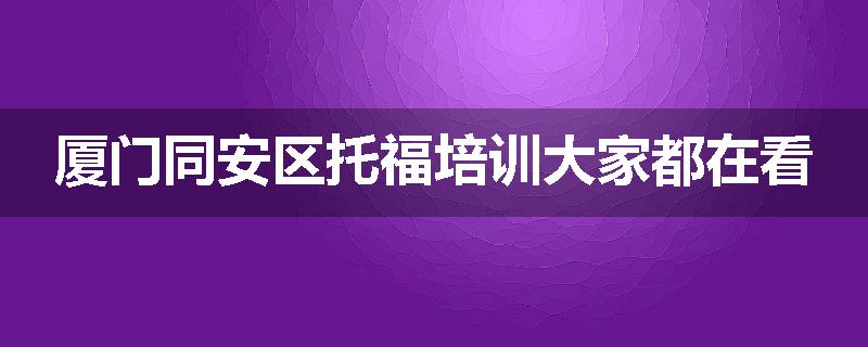 厦门同安区托福培训大家都在看