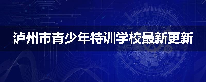 泸州市青少年特训学校最新更新