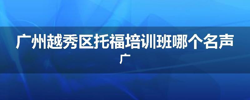 广州越秀区托福培训班哪个名声广