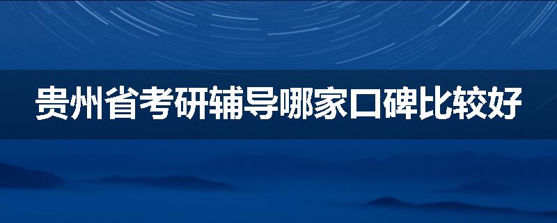 贵州省考研辅导哪家口碑比较好