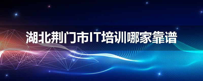 湖北荆门市IT培训哪家靠谱