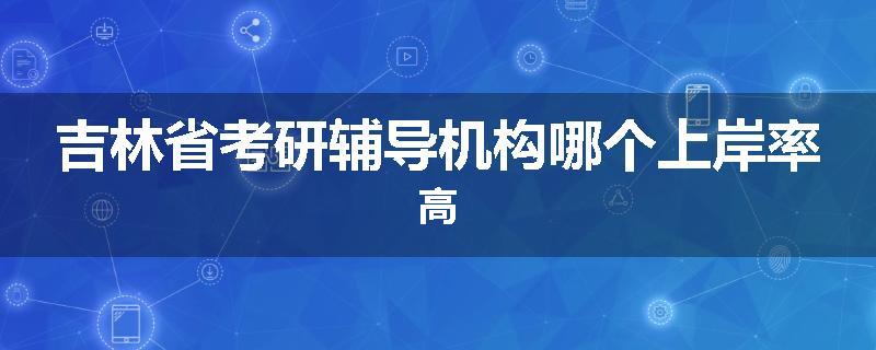 吉林省考研辅导机构哪个上岸率高