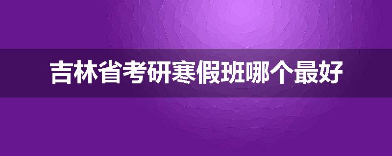 吉林省考研寒假班哪个最好