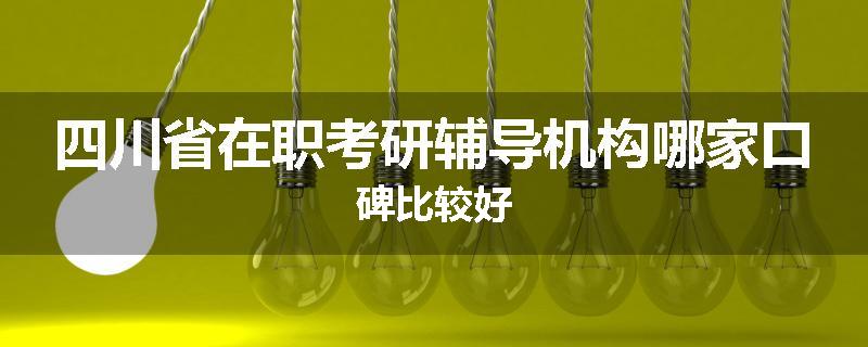 四川省在职考研辅导机构哪家口碑比较好