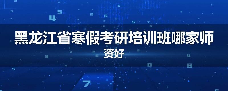 黑龙江省寒假考研培训班哪家师资好