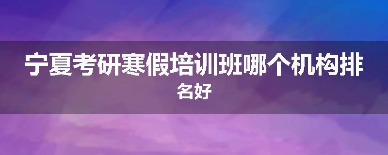 宁夏考研寒假培训班哪个机构排名好