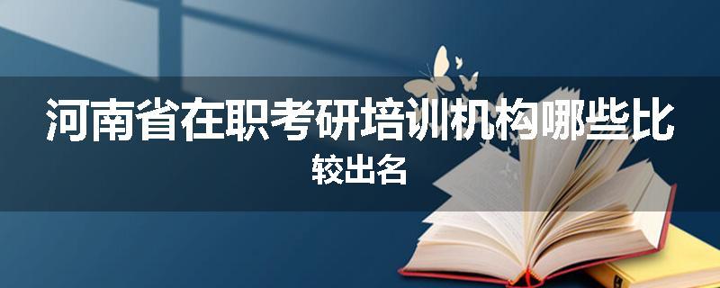 河南省在职考研培训机构哪些比较出名