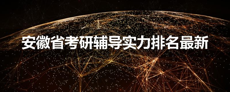 安徽省考研辅导实力排名最新