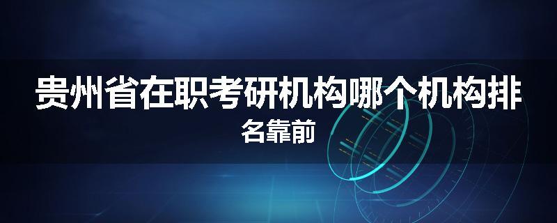 贵州省在职考研机构哪个机构排名靠前