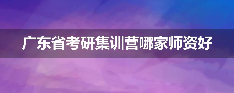 广东省考研集训营哪家师资好