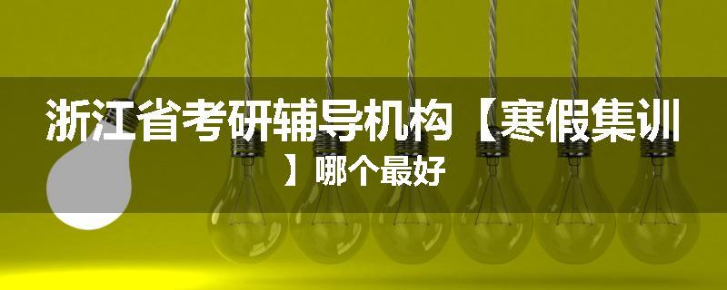 浙江省考研辅导机构【寒假集训】哪个最好