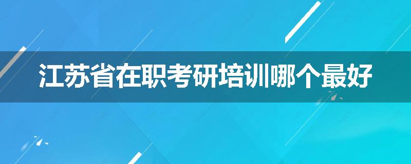 江苏省在职考研培训哪个最好