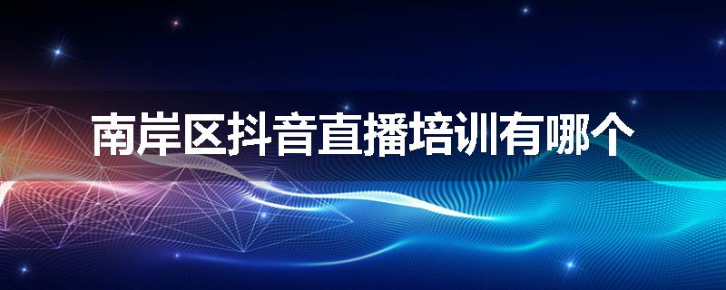 南岸区抖音直播培训有哪个