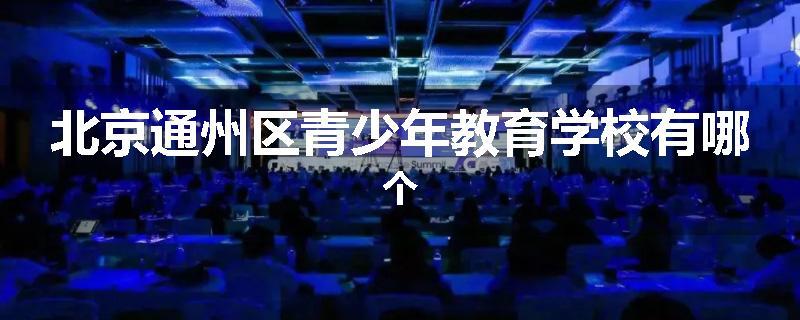 北京通州区青少年教育学校有哪个