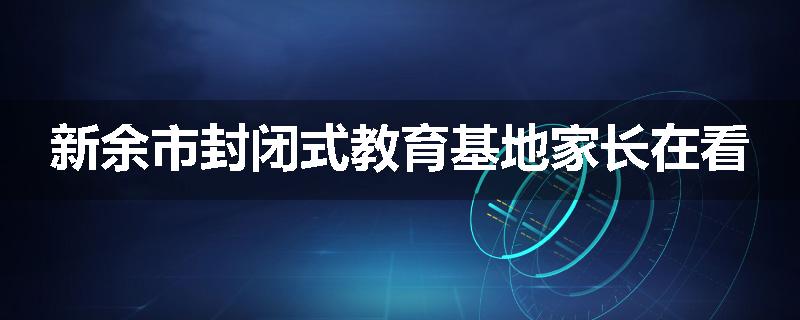 新余市封闭式教育基地家长在看