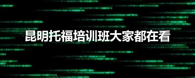 昆明托福培训班大家都在看