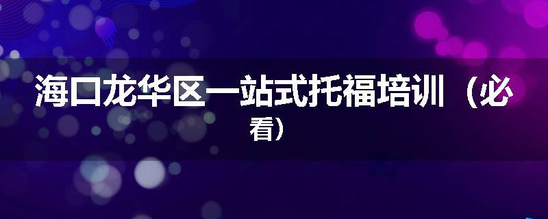 海口龙华区一站式托福培训（必看）