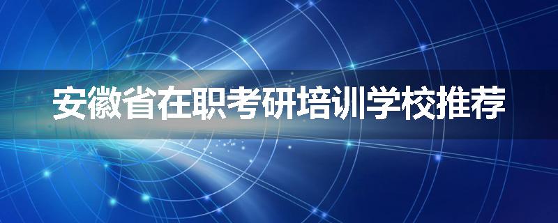 安徽省在职考研培训学校推荐