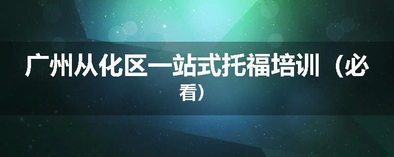 广州从化区一站式托福培训（必看）