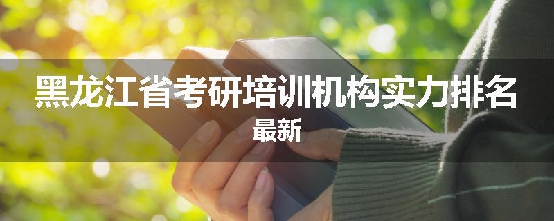 黑龙江省考研培训机构实力排名最新