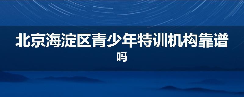 北京海淀区青少年特训机构靠谱吗