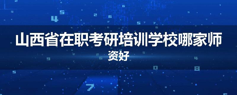 山西省在职考研培训学校哪家师资好