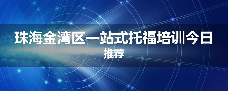 珠海金湾区一站式托福培训今日推荐