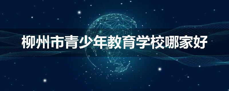 柳州市青少年教育学校哪家好