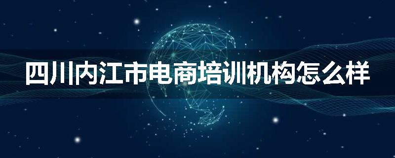 四川内江市电商培训机构怎么样