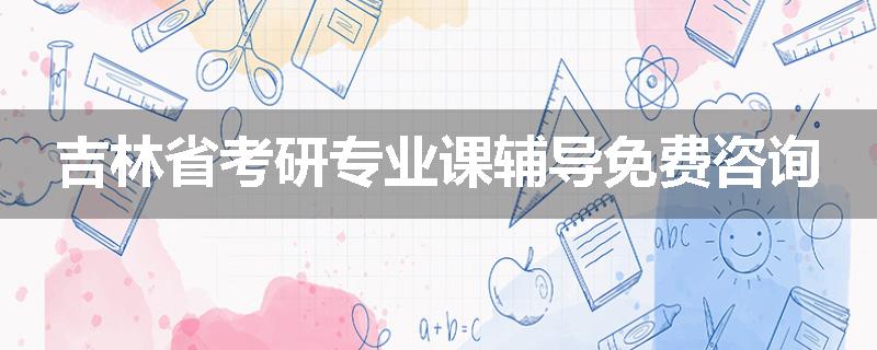 吉林省考研专业课辅导免费咨询