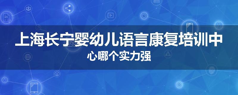 上海长宁婴幼儿语言康复培训中心哪个实力强