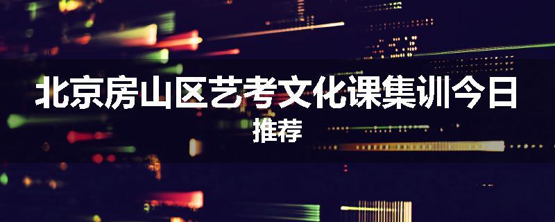 北京房山区艺考文化课集训今日推荐