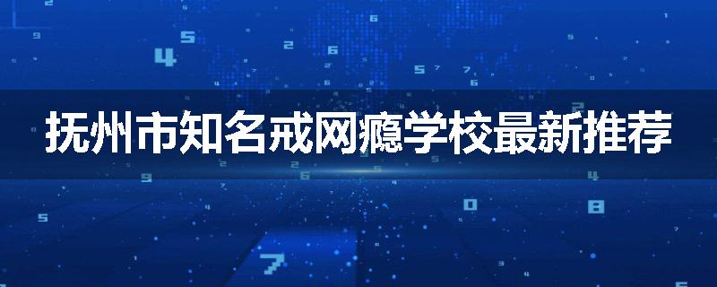 抚州市知名戒网瘾学校最新推荐