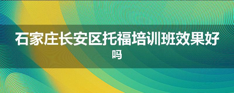 石家庄长安区托福培训班效果好吗