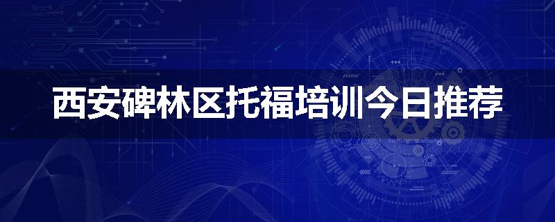 西安碑林区托福培训今日推荐