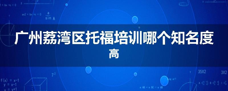 广州荔湾区托福培训哪个知名度高