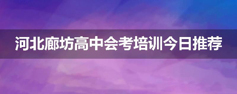 河北廊坊高中会考培训今日推荐