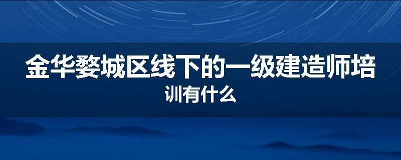 金华婺城区线下的一级建造师培训有什么