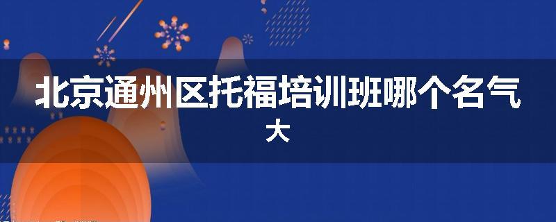 北京通州区托福培训班哪个名气大