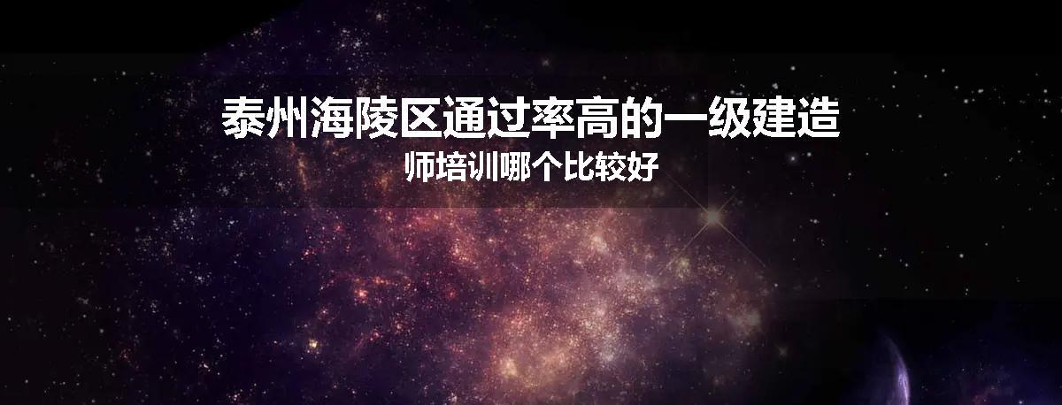 泰州海陵区通过率高的一级建造师培训哪个比较好