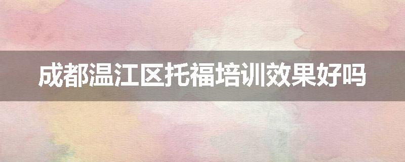 成都温江区托福培训效果好吗