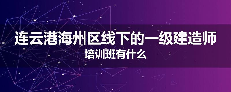 连云港海州区线下的一级建造师培训班有什么