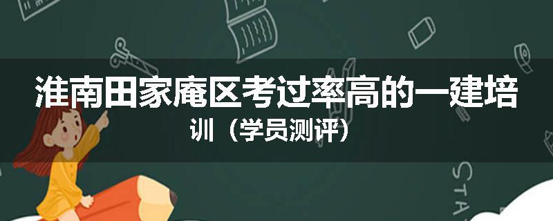 淮南田家庵区考过率高的一建培训（学员测评）